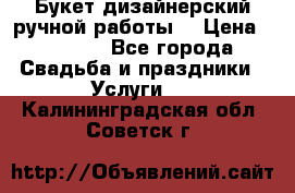 Букет дизайнерский ручной работы. › Цена ­ 5 000 - Все города Свадьба и праздники » Услуги   . Калининградская обл.,Советск г.